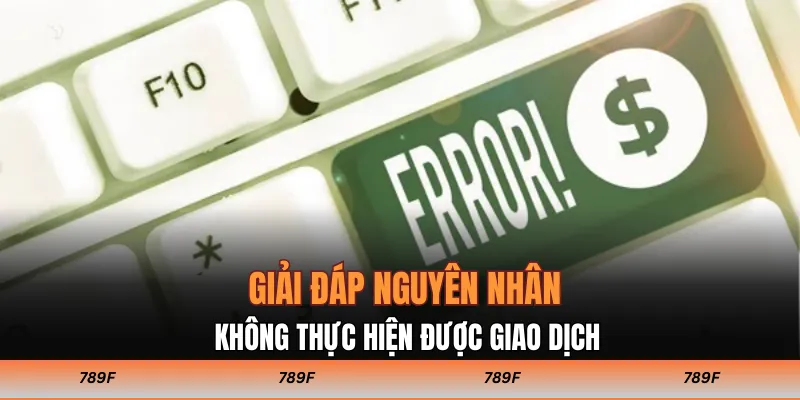 Giải đáp nguyên nhân không thực hiện được giao dịch