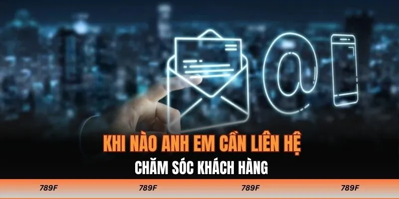 Khi nào anh em cần liên hệ chăm sóc khách hàng?
