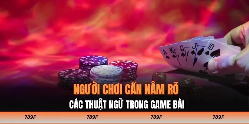 Người chơi cần nắm rõ các thuật ngữ trong game bài