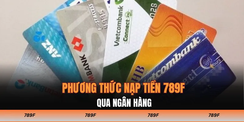 Phương thức nạp tiền 789F qua ngân hàng