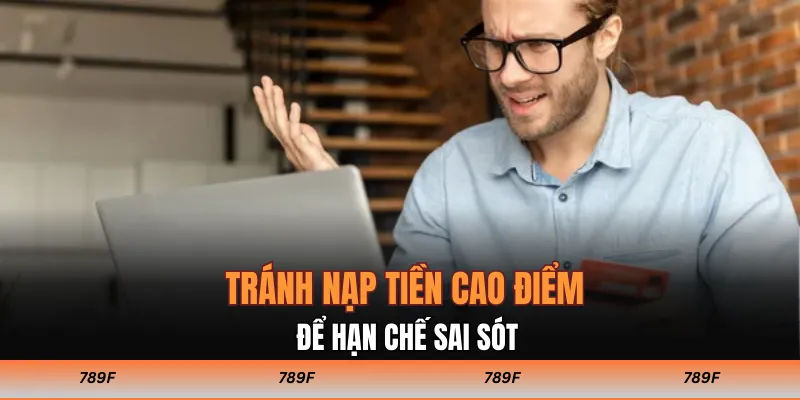 Tránh nạp tiền cao điểm để hạn chế sai sót